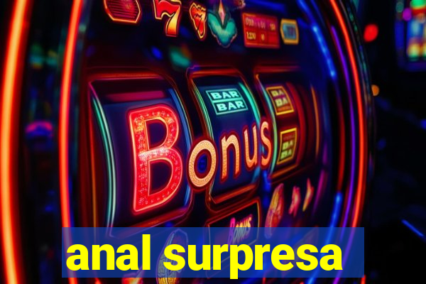 anal surpresa